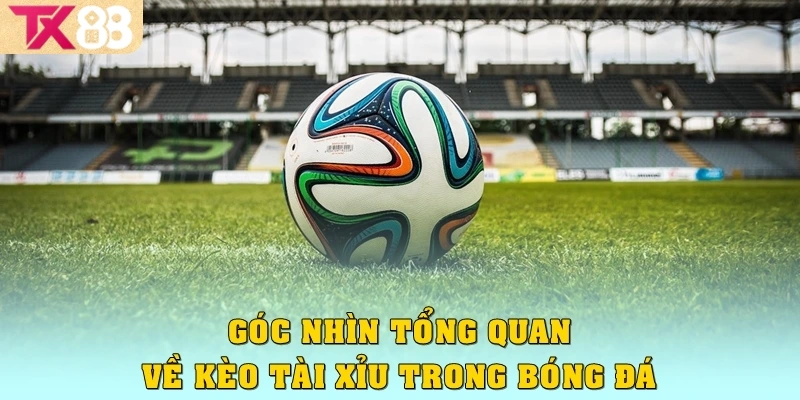 Kèo Tài Xỉu: Bí Kíp Tự Tin Thắng Lớn Cùng Nhà Cái TX88 2 Góc nhìn tổng quan về kèo tài xỉu trong bóng đá
