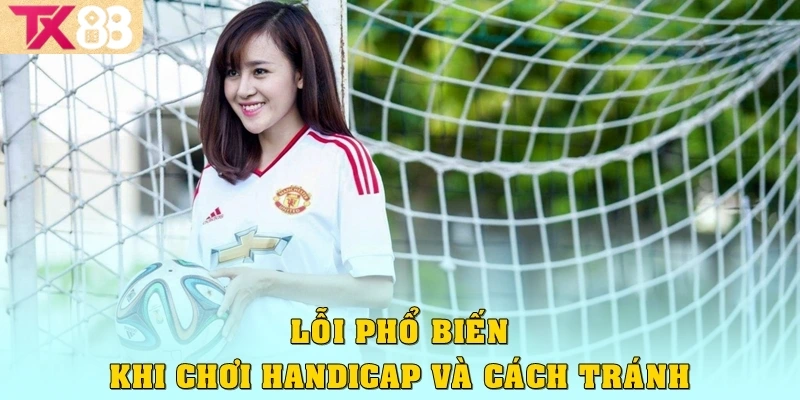 Kèo Châu Á: Hiểu Đúng Để Cược Chắc Tay Tại Nhà Cái TX88 4 Lỗi phổ biến khi chơi Handicap và cách tránh